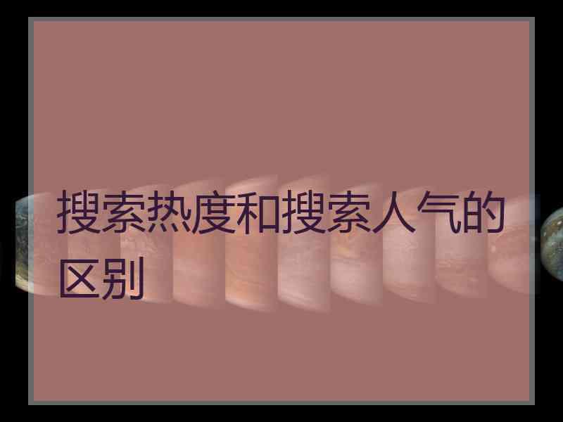 搜索热度和搜索人气的区别