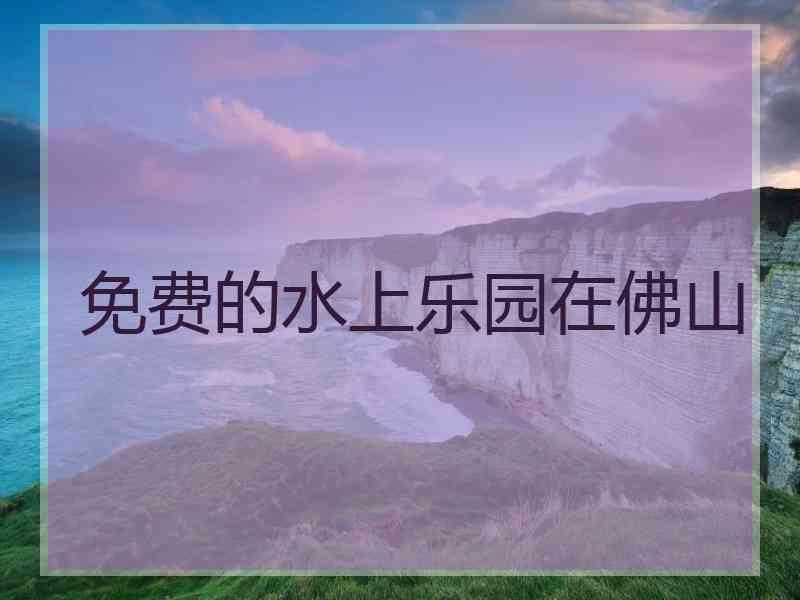 免费的水上乐园在佛山