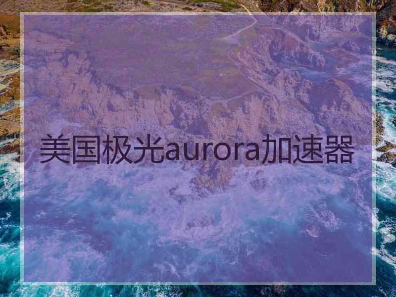 美国极光aurora加速器