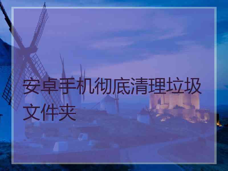 安卓手机彻底清理垃圾文件夹