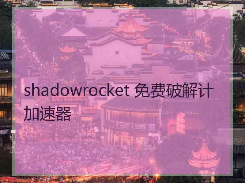 shadowrocket 免费破解计加速器