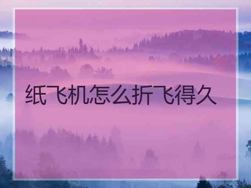 纸飞机怎么折飞得久