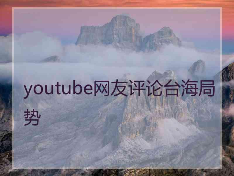 youtube网友评论台海局势