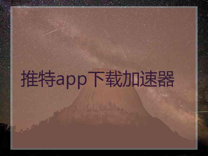 推特app下载加速器