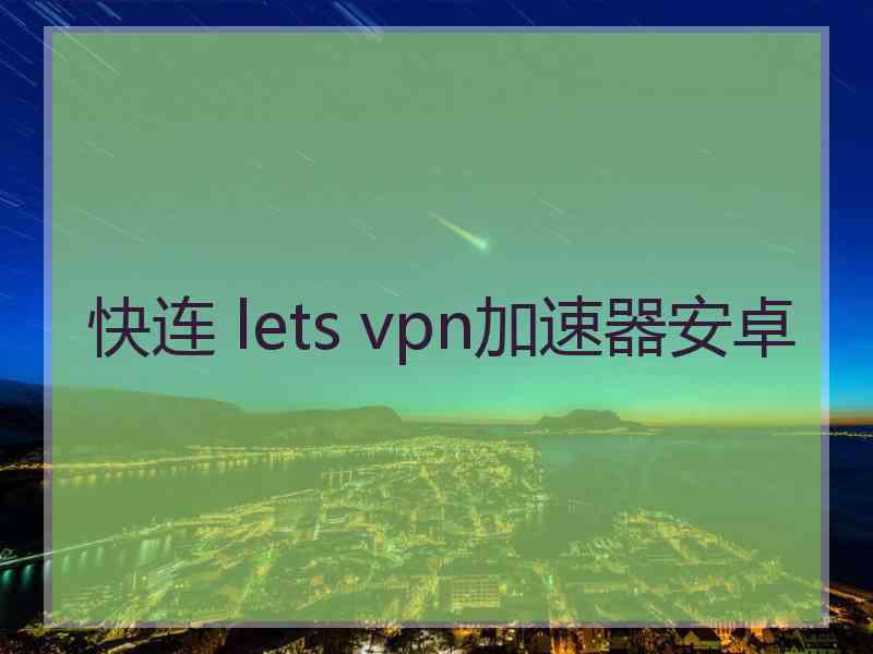 快连 lets vpn加速器安卓