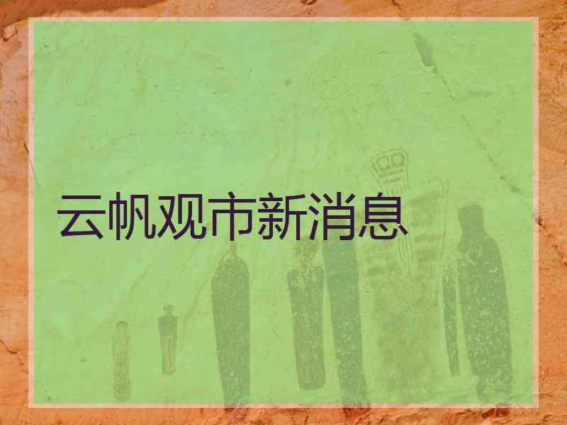 云帆观市新消息