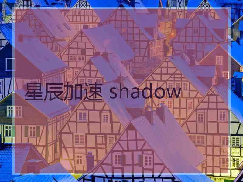 星辰加速 shadow