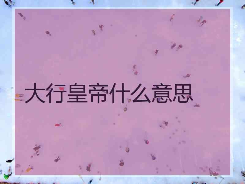 大行皇帝什么意思