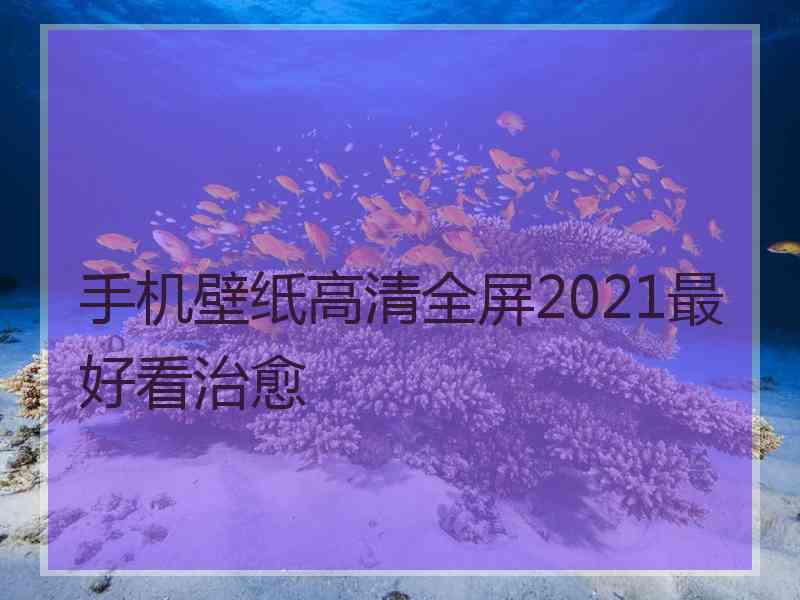 手机壁纸高清全屏2021最好看治愈