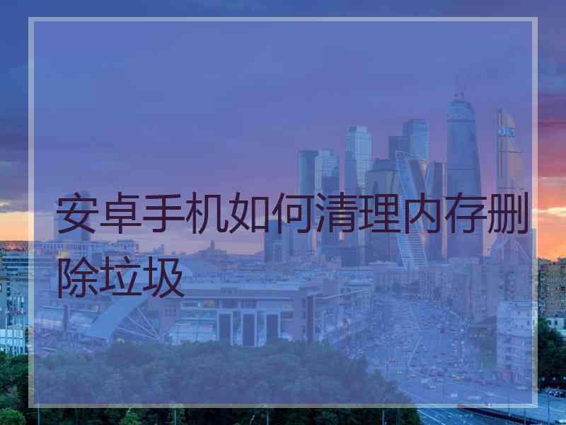 安卓手机如何清理内存删除垃圾