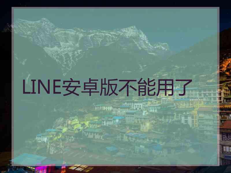 LINE安卓版不能用了