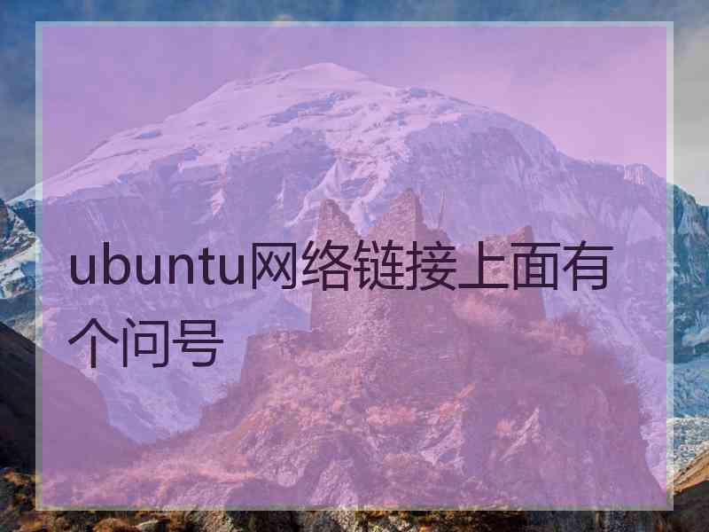 ubuntu网络链接上面有个问号