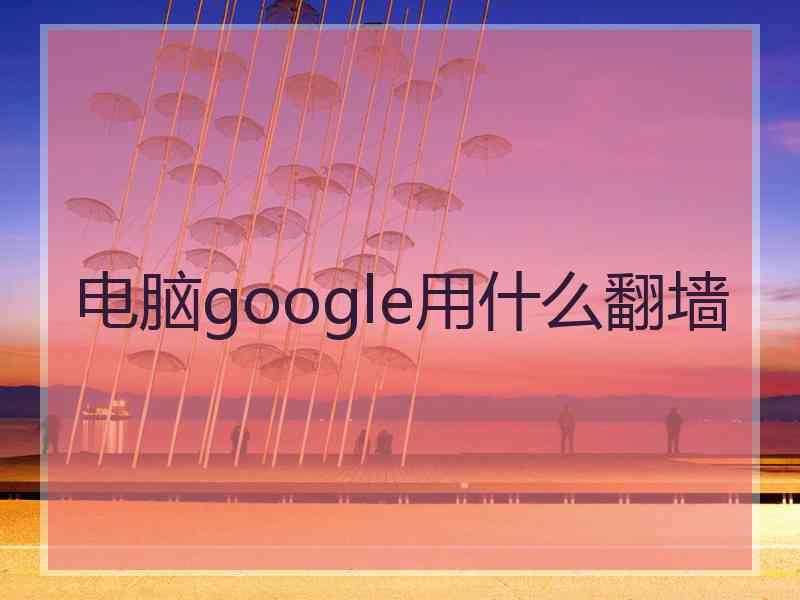 电脑google用什么翻墙