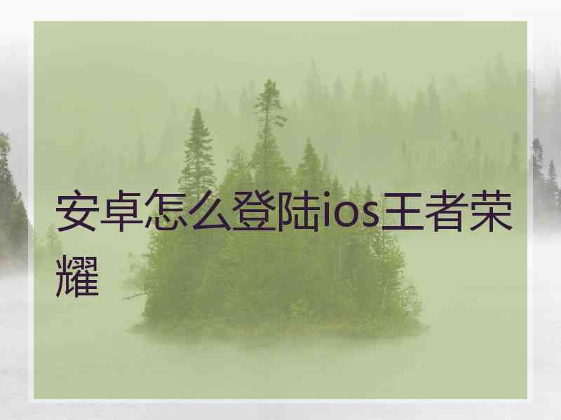 安卓怎么登陆ios王者荣耀