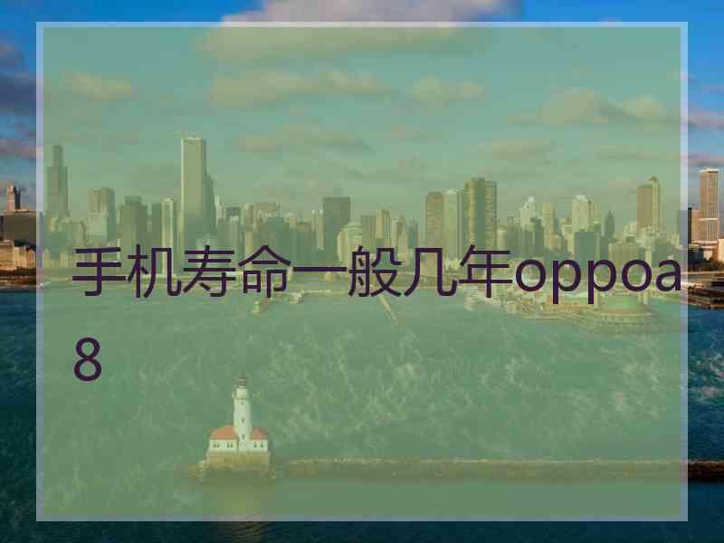 手机寿命一般几年oppoa8