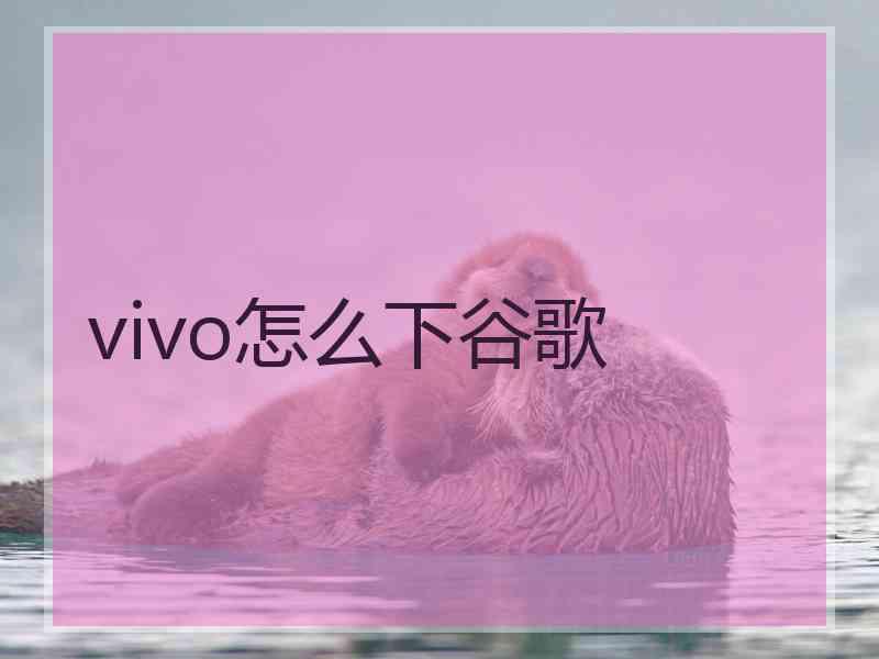 vivo怎么下谷歌