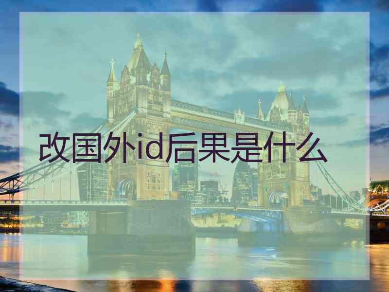 改国外id后果是什么