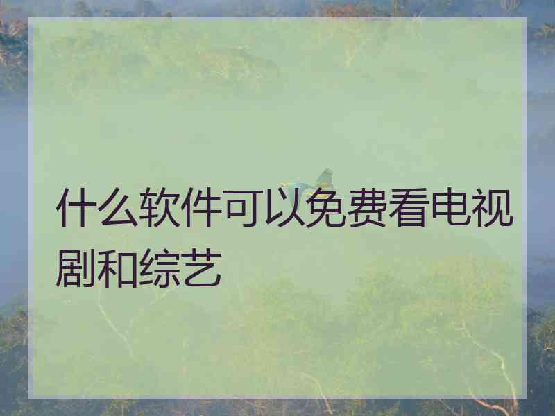 什么软件可以免费看电视剧和综艺