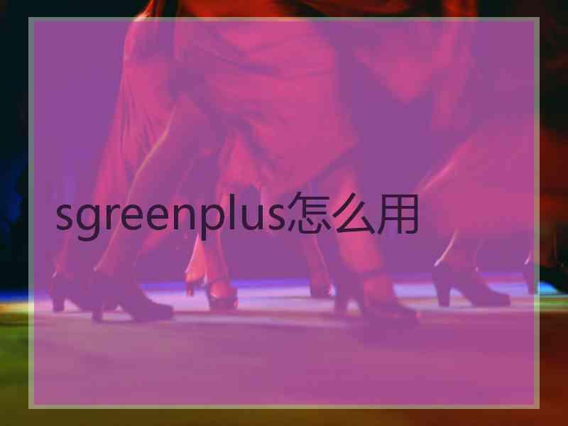 sgreenplus怎么用