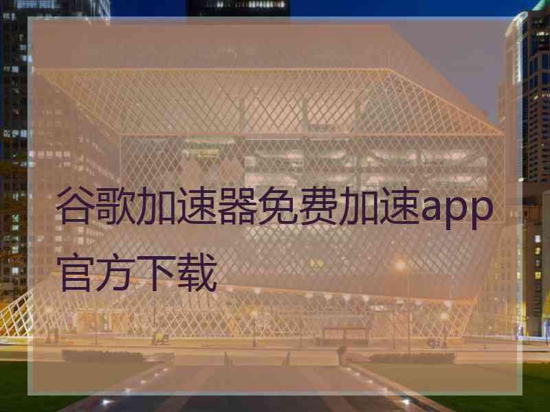 谷歌加速器免费加速app官方下载