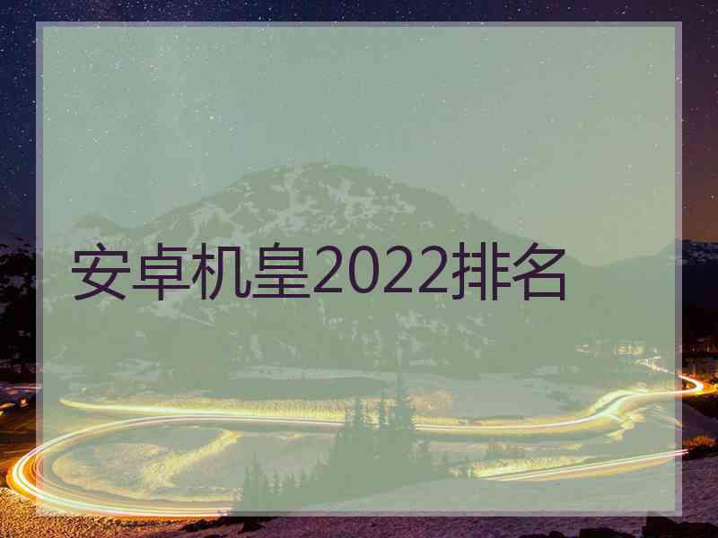 安卓机皇2022排名