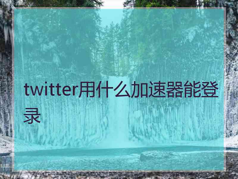 twitter用什么加速器能登录