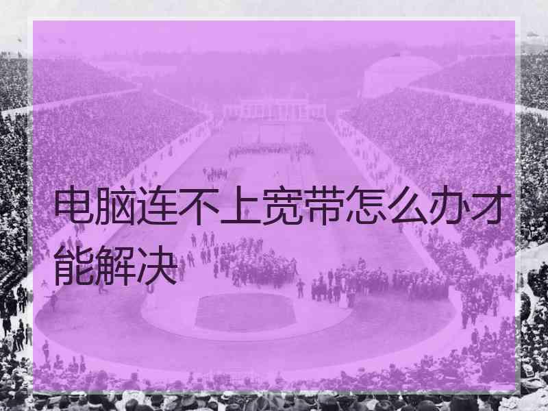 电脑连不上宽带怎么办才能解决