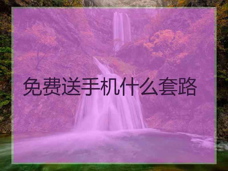 免费送手机什么套路