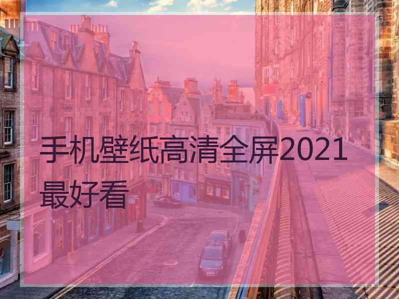 手机壁纸高清全屏2021最好看