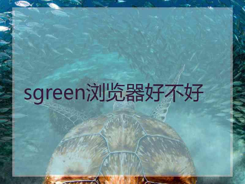 sgreen浏览器好不好