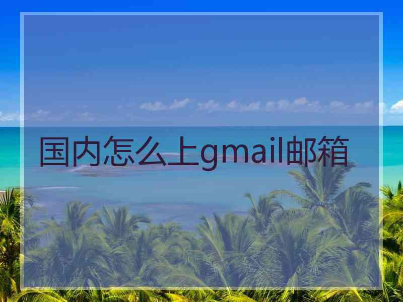 国内怎么上gmail邮箱