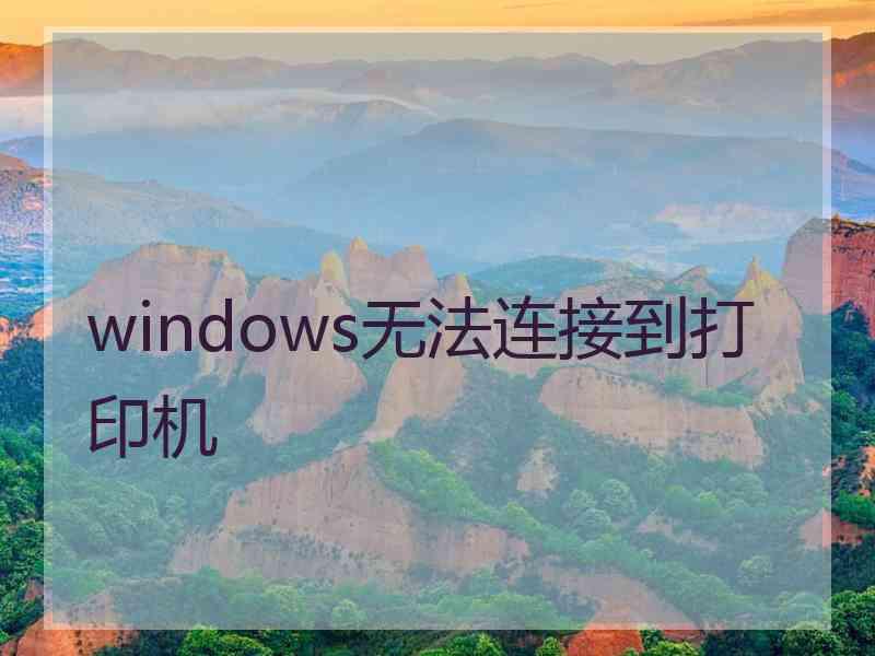 windows无法连接到打印机