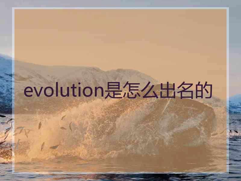 evolution是怎么出名的