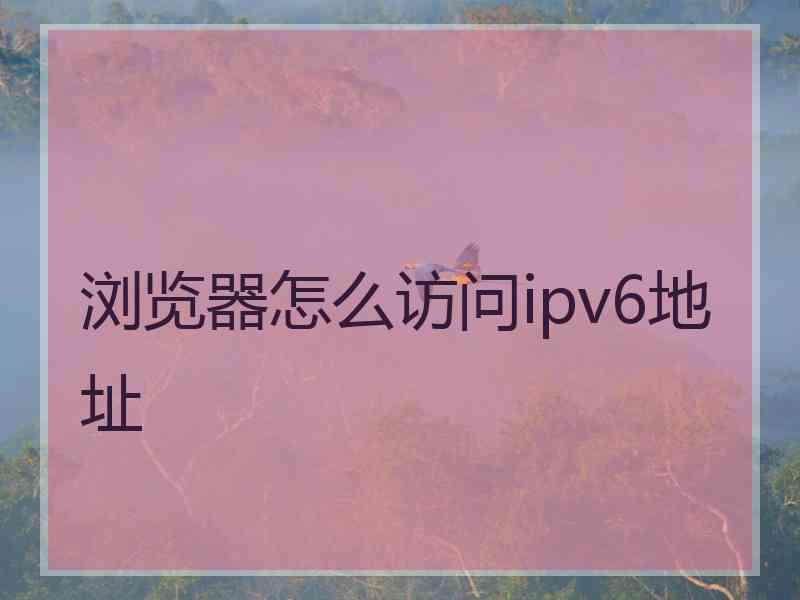 浏览器怎么访问ipv6地址