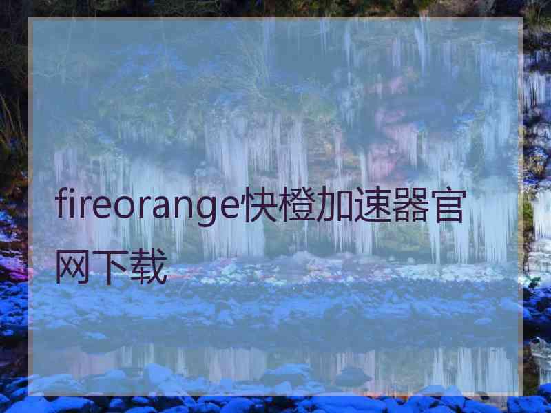 fireorange快橙加速器官网下载