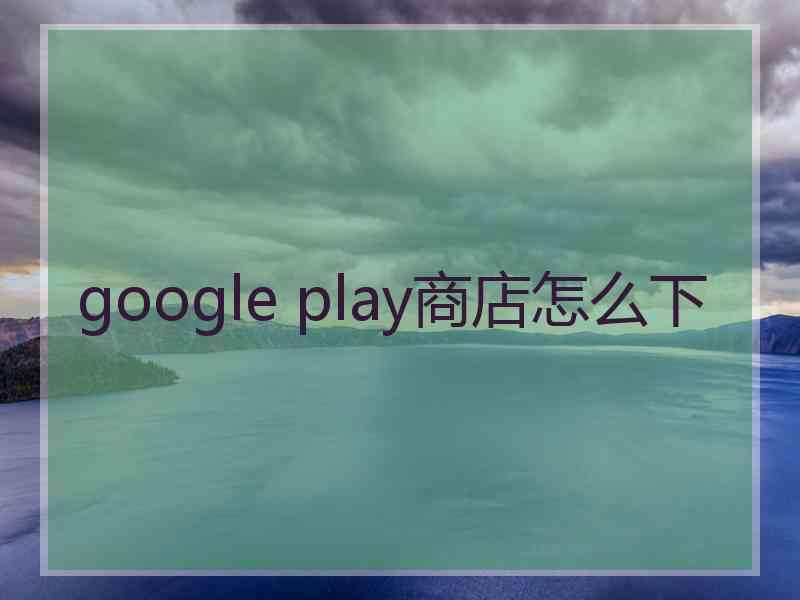 google play商店怎么下